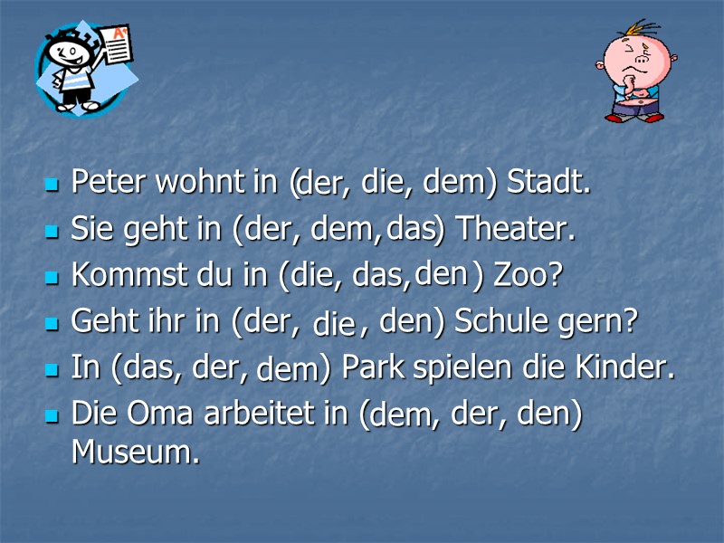 Peter wohnt in (    , die, dem) Stadt. Sie geht in